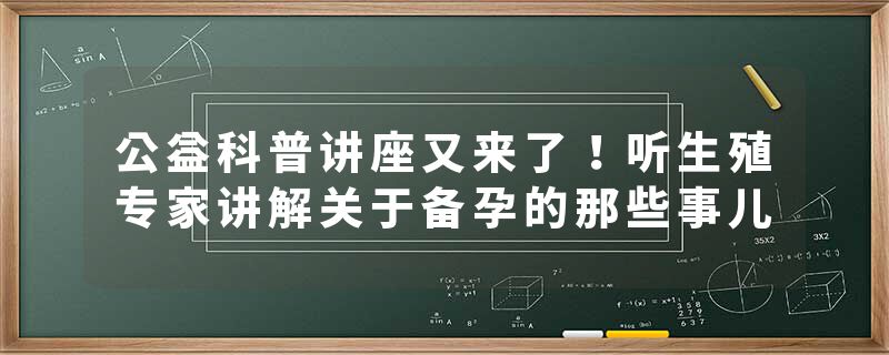 公益科普讲座又来了！听生殖专家讲解关于备孕的那些事儿