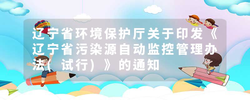 辽宁省环境保护厅关于印发《辽宁省污染源自动监控管理办法(试行)》的通知