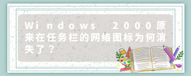 Windows 2000原来在任务栏的网络图标为何消失了？