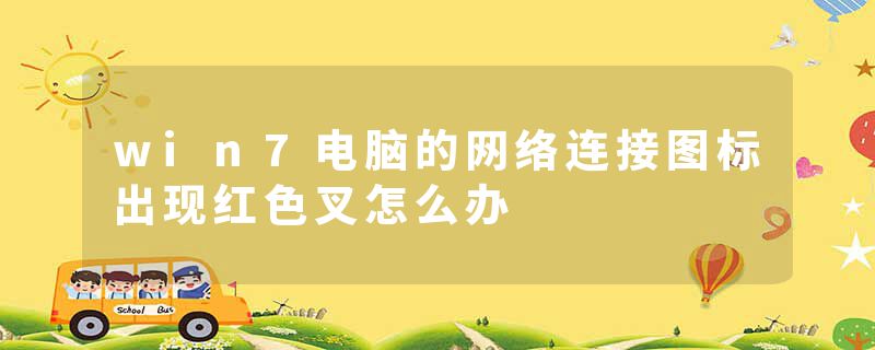 win7电脑的网络连接图标出现红色叉怎么办