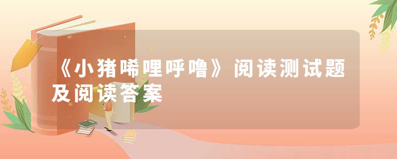 《小猪唏哩呼噜》阅读测试题及阅读答案