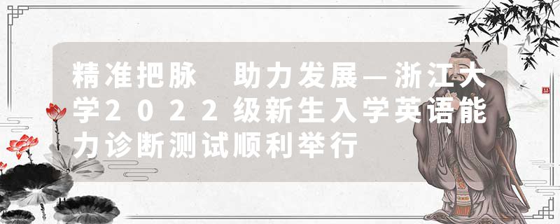 精准把脉 助力发展—浙江大学2022级新生入学英语能力诊断测试顺利举行