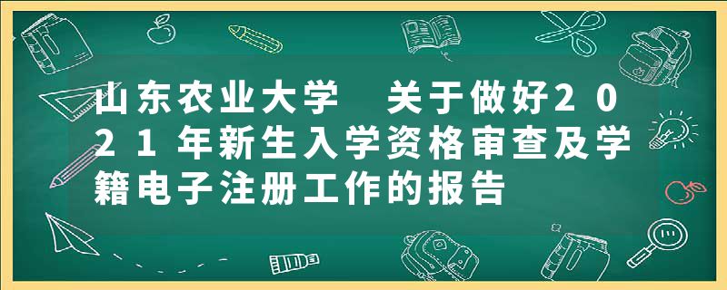 山东农业大学 关于做好2021年新生入学资格审查及学籍电子注册工作的报告