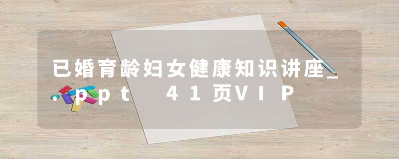 已婚育龄妇女健康知识讲座_.ppt 41页VIP
