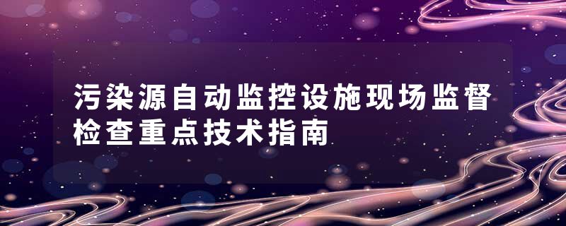 污染源自动监控设施现场监督检查重点技术指南