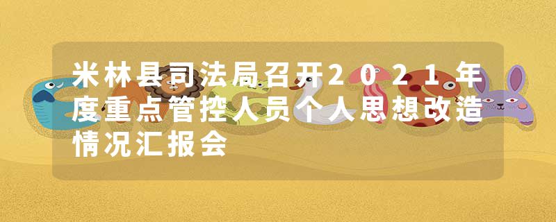 米林县司法局召开2021年度重点管控人员个人思想改造情况汇报会
