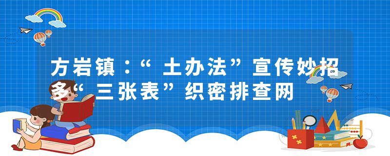 方岩镇：“土办法”宣传妙招多“三张表”织密排查网