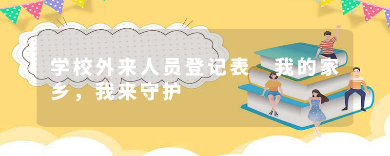 学校外来人员登记表 我的家乡，我来守护