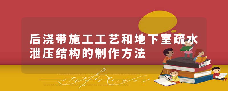 后浇带施工工艺和地下室疏水泄压结构的制作方法