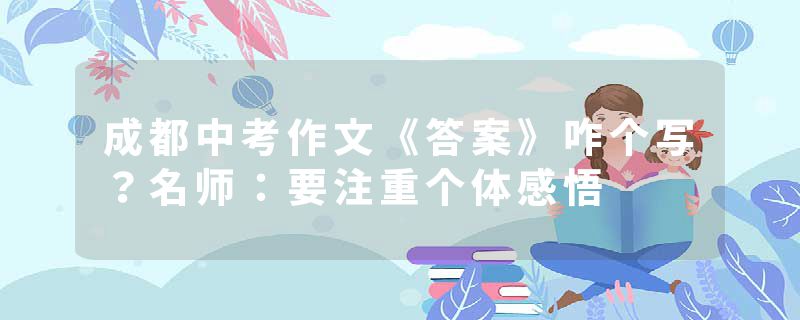 成都中考作文《答案》咋个写?名师:要注重个体感悟