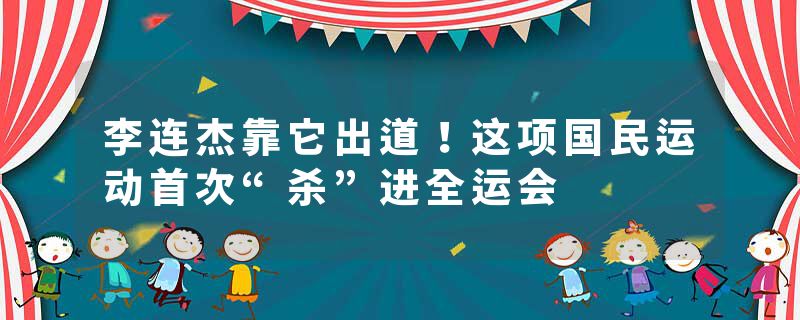 李连杰靠它出道！这项国民运动首次“杀”进全运会