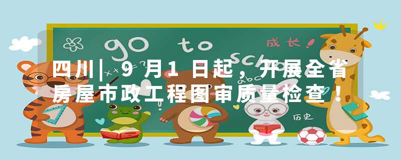 四川|9月1日起，开展全省房屋市政工程图审质量检查！