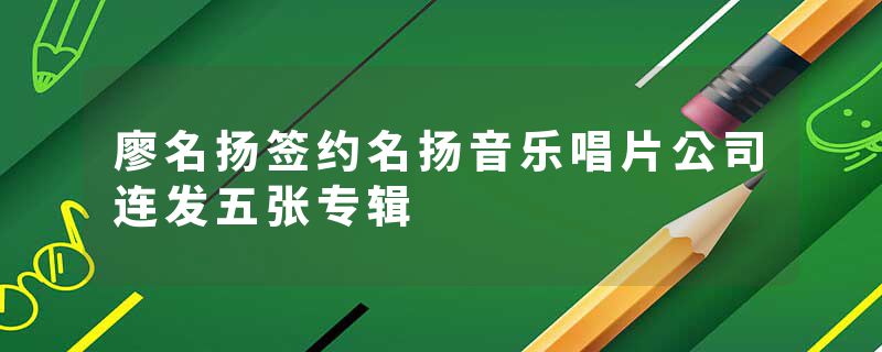 廖名扬签约名扬音乐唱片公司连发五张专辑