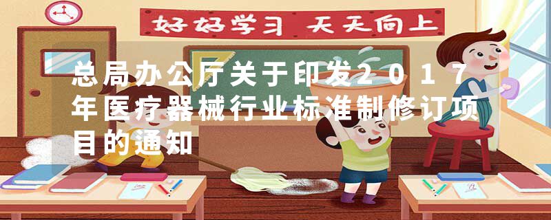总局办公厅关于印发2017年医疗器械行业标准制修订项目的通知