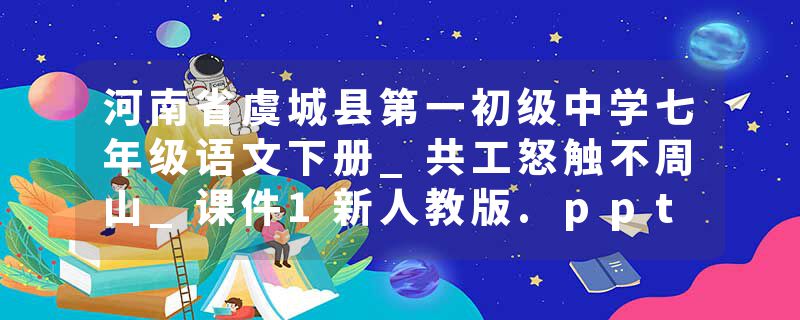 河南省虞城县第一初级中学七年级语文下册_共工怒触不周山_课件1新人教版.ppt
