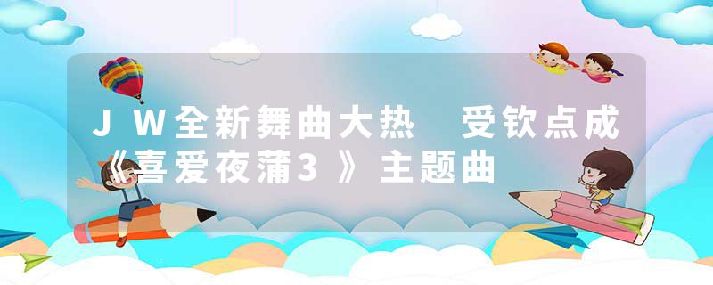 JW全新舞曲大热 受钦点成《喜爱夜蒲3》主题曲