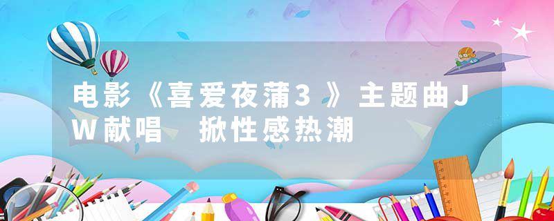 电影《喜爱夜蒲3》主题曲JW献唱 掀性感热潮