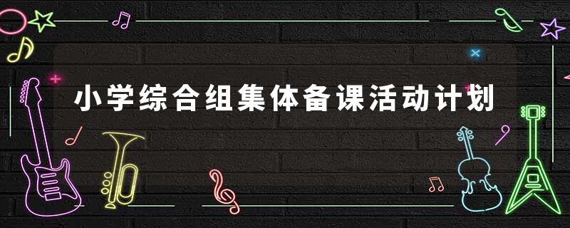 小学综合组集体备课活动计划