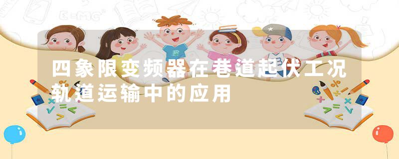 四象限变频器在巷道起伏工况轨道运输中的应用