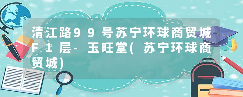 清江路99号苏宁环球商贸城F1层-玉旺堂(苏宁环球商贸城)