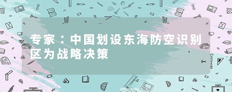 专家：中国划设东海防空识别区为战略决策