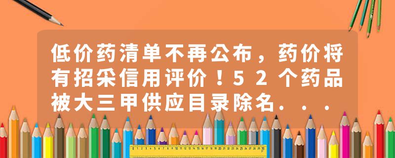 低价药清单不再公布，药价将有招采信用评价！52个药品被大三甲供应目录除名...