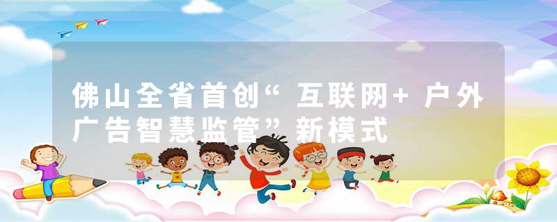 佛山全省首创“互联网+户外广告智慧监管”新模式