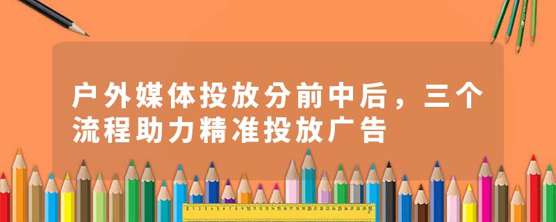 户外媒体投放分前中后，三个流程助力精准投放广告