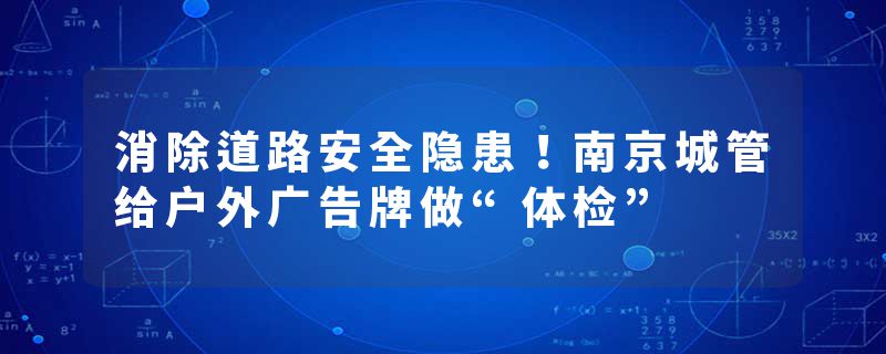 消除道路安全隐患！南京城管给户外广告牌做“体检”
