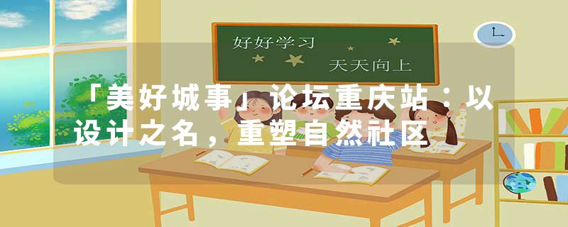 「美好城事」论坛重庆站：以设计之名，重塑自然社区