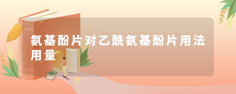 氨基酚片对乙酰氨基酚片用法用量