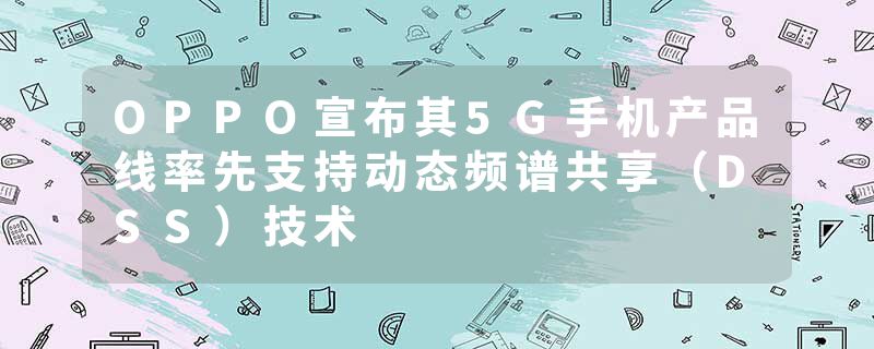 OPPO宣布其5G手机产品线率先支持动态频谱共享（DSS）技术