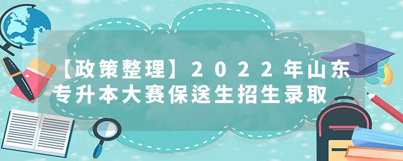 【政策整理】2022年山东专升本大赛保送生招生录取