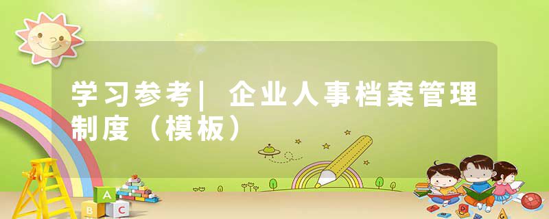学习参考|企业人事档案管理制度（模板）