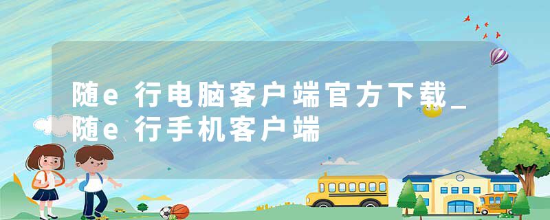 随e行电脑客户端官方下载_随e行手机客户端