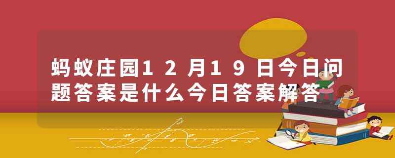 蚂蚁庄园12月19日今日问题答案是什么今日答案解答