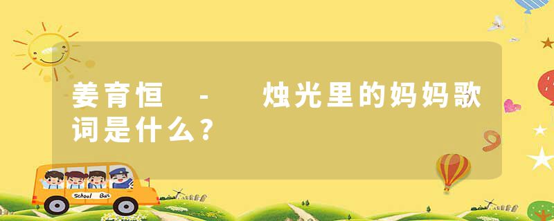 姜育恒 - 烛光里的妈妈歌词是什么?