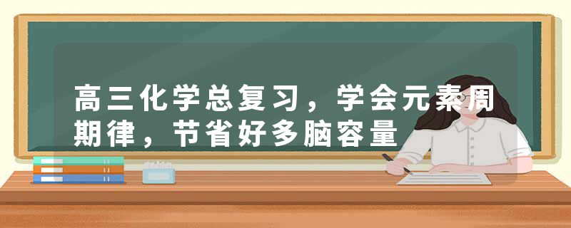 高三化学总复习，学会元素周期律，节省好多脑容量
