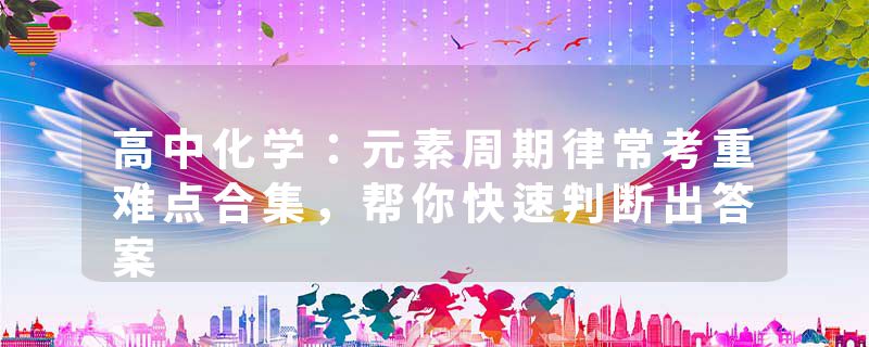 高中化学：元素周期律常考重难点合集，帮你快速判断出答案