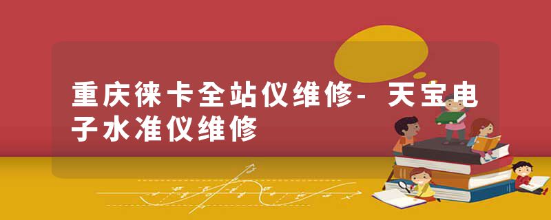 重庆徕卡全站仪维修-天宝电子水准仪维修