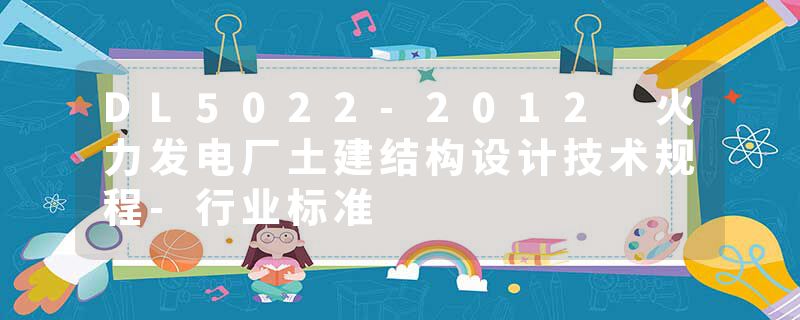 DL5022-2012 火力发电厂土建结构设计技术规程-行业标准