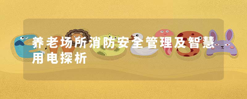 养老场所消防安全管理及智慧用电探析