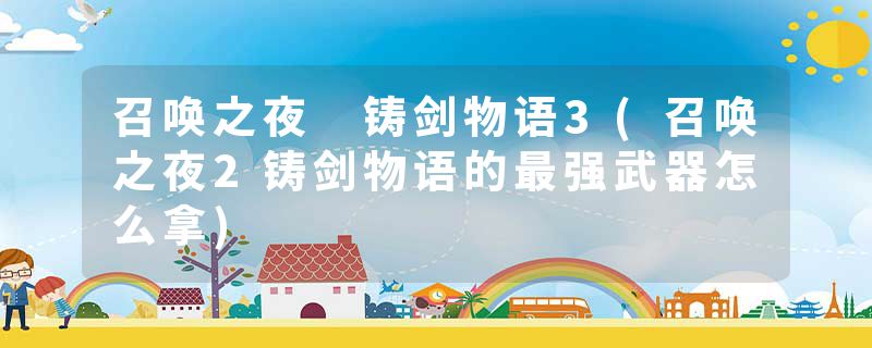 召唤之夜 铸剑物语3(召唤之夜2铸剑物语的最强武器怎么拿)