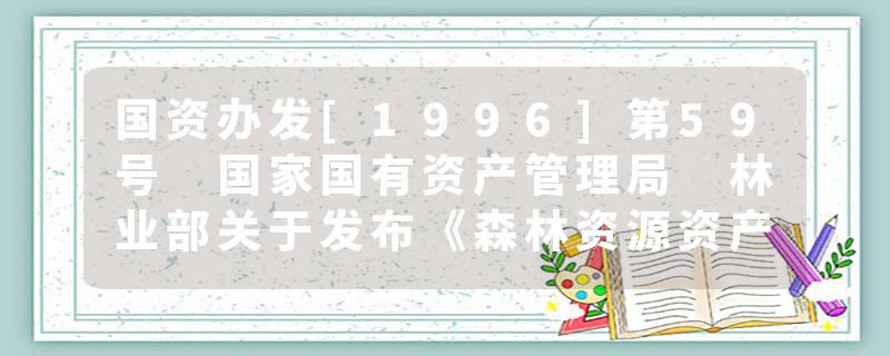 国资办发[1996]第59号 国家国有资产管理局 林业部关于发布《森林资源资产评