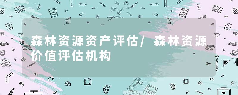 森林资源资产评估/森林资源价值评估机构