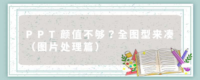 PPT颜值不够？全图型来凑（图片处理篇）