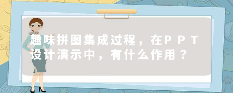 趣味拼图集成过程，在PPT设计演示中，有什么作用？