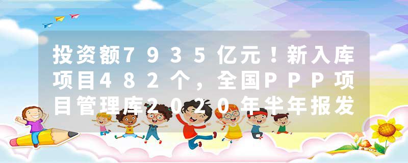 投资额7935亿元！新入库项目482个，全国PPP项目管理库2020年半年报发布