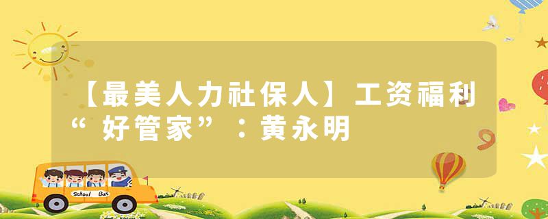 【最美人力社保人】工资福利“好管家”：黄永明