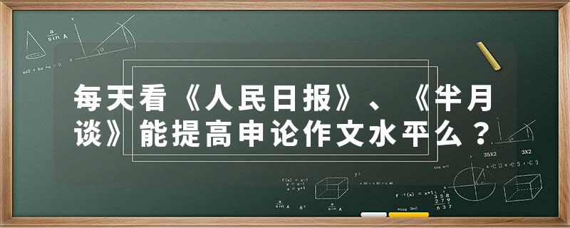 每天看《人民日报》、《半月谈》能提高申论作文水平么？